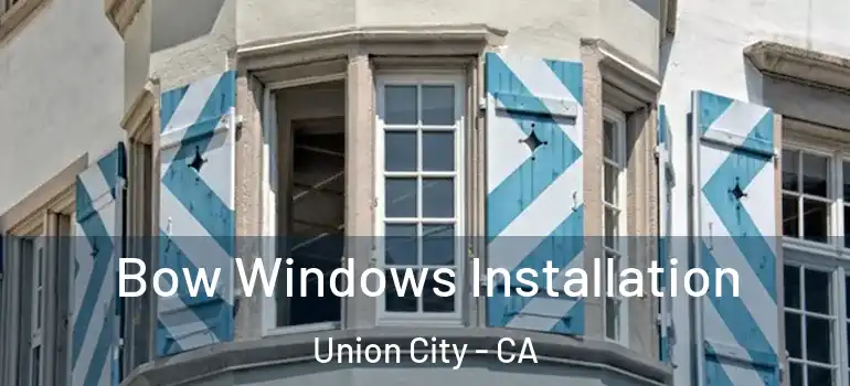  Bow Windows Installation Union City - CA