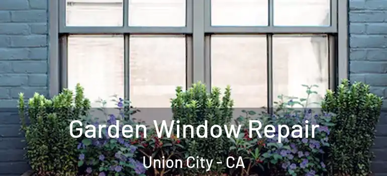  Garden Window Repair Union City - CA