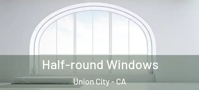  Half-round Windows Union City - CA