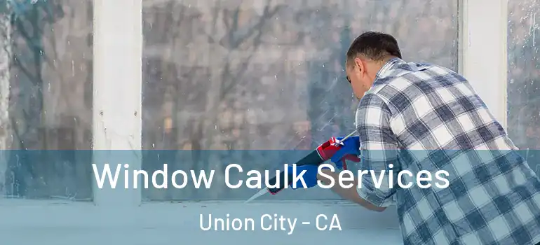  Window Caulk Services Union City - CA