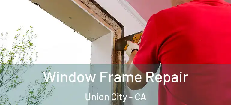  Window Frame Repair Union City - CA