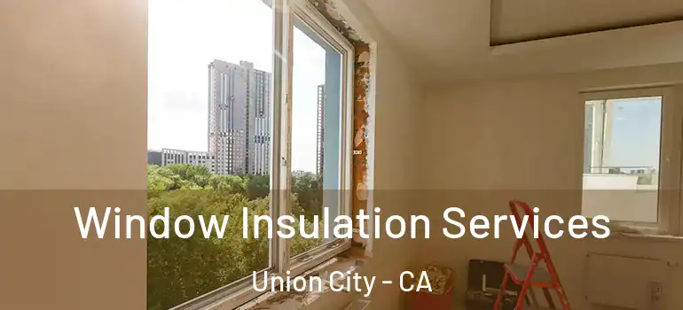  Window Insulation Services Union City - CA