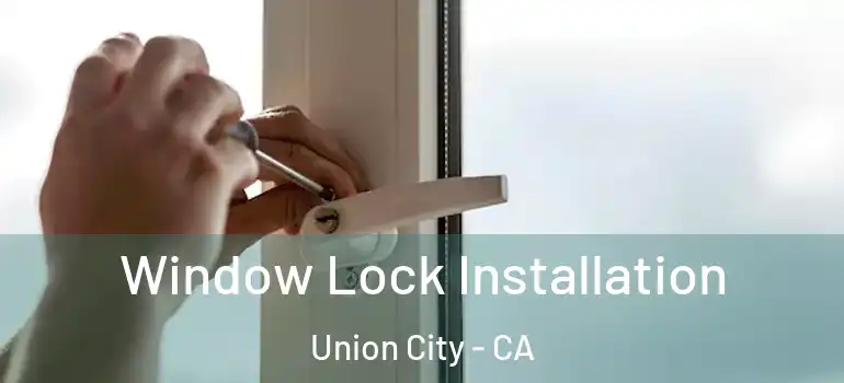  Window Lock Installation Union City - CA