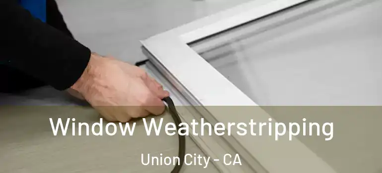  Window Weatherstripping Union City - CA